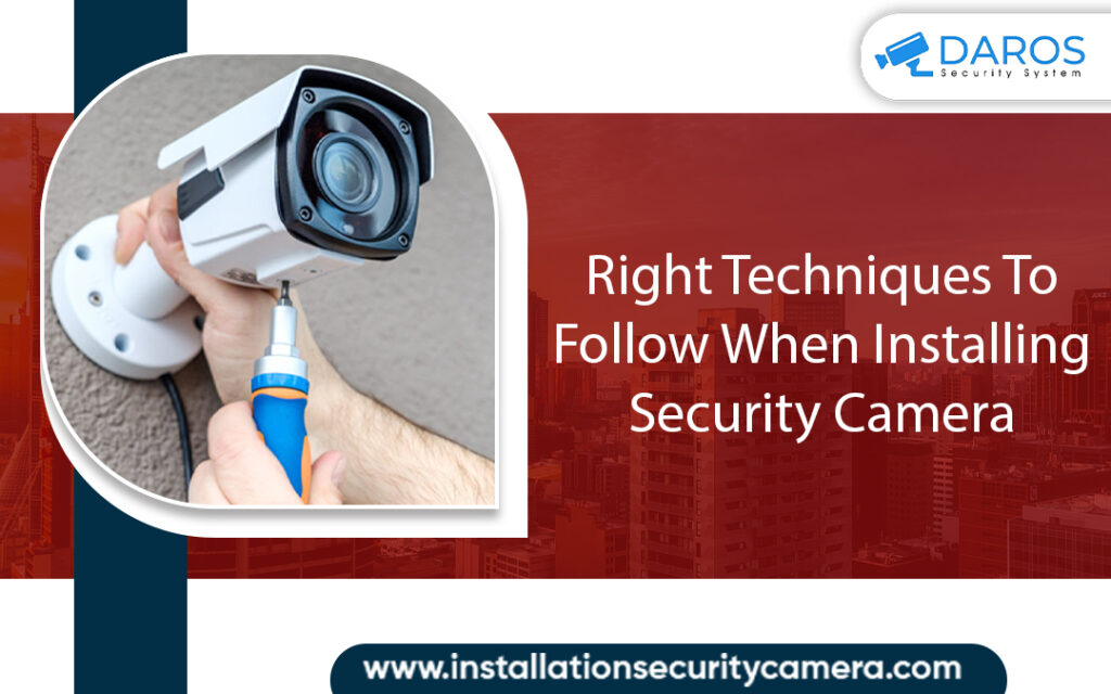 Right Techniques To Follow When Installing Security Camera